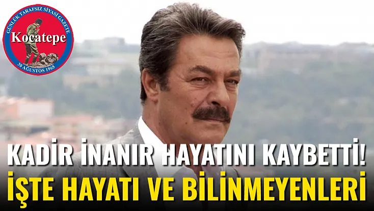 Kadir İnanır Hayatını Kaybetti! İşte Hayatı Ve Bilinmeyenleri