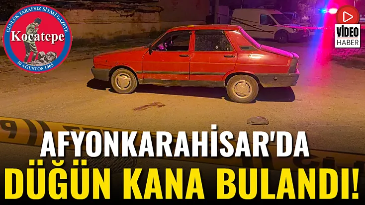 Afyonkarahisar'da Düğün Kana Bulandı!