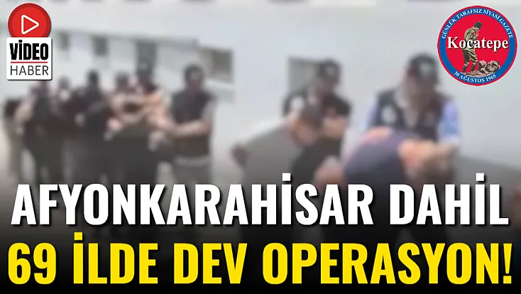 Afyon Dahil 69 İlde Dev Operasyon!