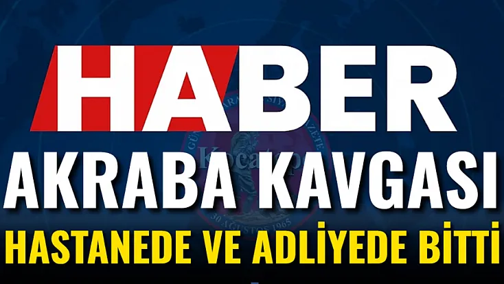 Akraba Kavgası Hastanede ve Adliyede Bitti