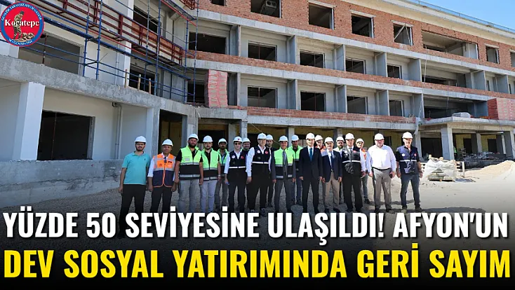 Yüzde 50 Seviyesine Ulaşıldı! Afyon'un Dev Sosyal Yatırımında Geri Sayım