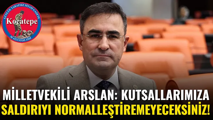 Milletvekili Arslan: Kutsallarımıza Saldırıyı Normalleştiremeyeceksiniz!