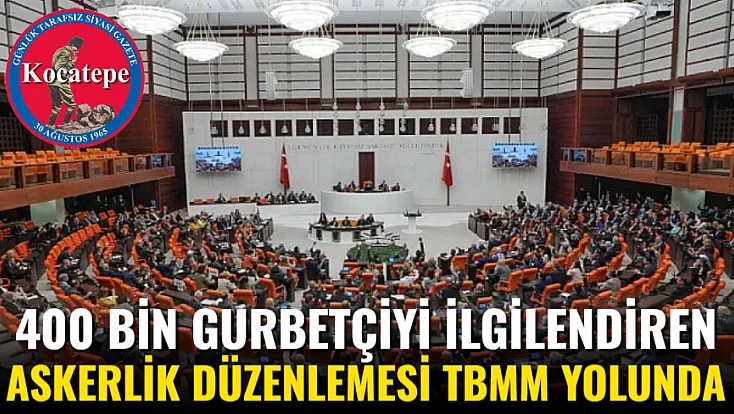 400 Bin Gurbetçiyi İlgilendiren Askerlik Düzenlemesi TBMM Yolunda