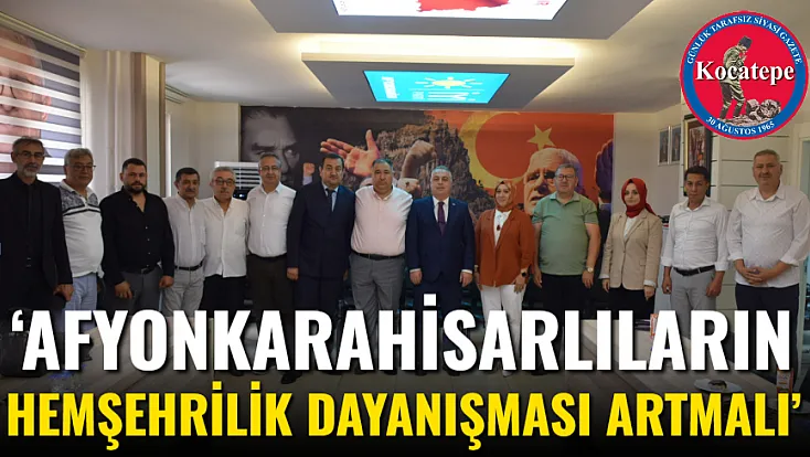 ‘Afyonkarahisarlıların Hemşehrilik Dayanışması Artmalı’
