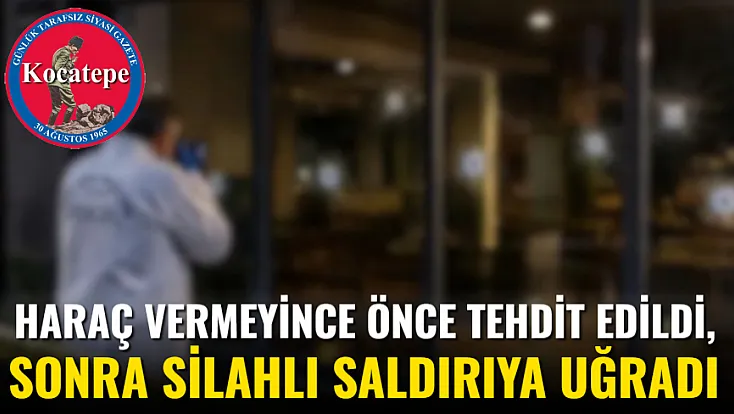 Haraç Vermeyince Önce Tehdit Edildi, Sonra Silahlı Saldırıya Uğradı