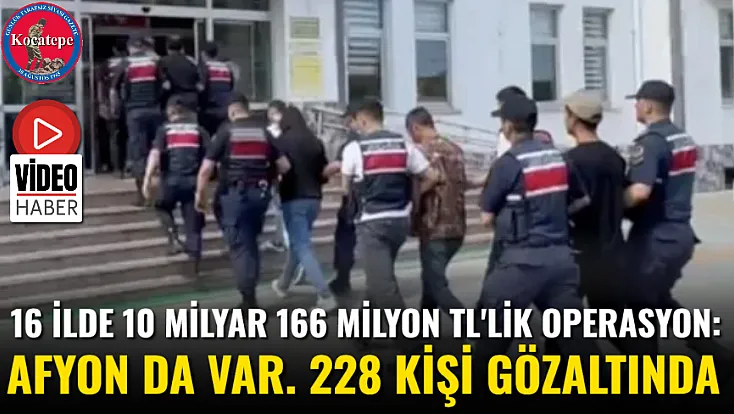16 ilde 10 milyar 166 milyon TL'lik Operasyon: Afyon da Var. 228 Kişi Gözaltında