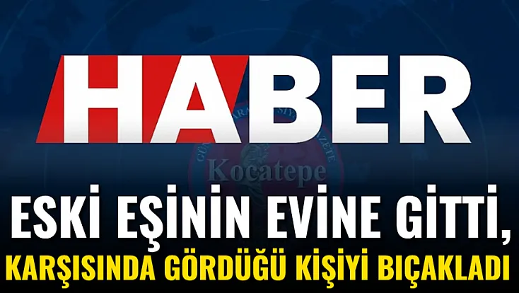 Eski Eşinin Evine Gitti, Karşısında Gördüğü Kişiyi Bıçakladı