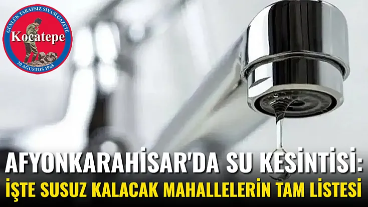 Afyon'da Su Kesintisi: İşte Susuz Kalacak Mahallelerin Tam Listesi
