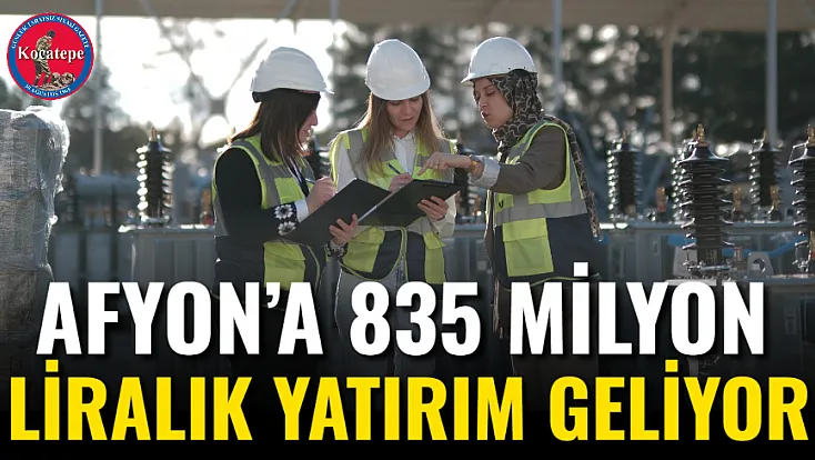 Afyon’a 835 Milyon Liralık Yatırım Geliyor