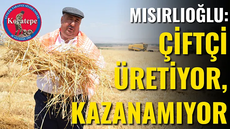Mısırlıoğlu: Çiftçi Üretiyor, Kazanamıyor