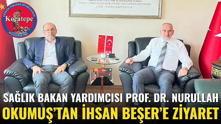 Sağlık Bakan Yardımcısı Prof. Dr. Nurullah Okumuş’tan İhsan Beşer’e Ziyaret