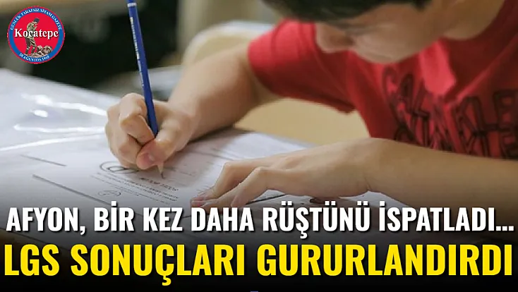Afyon, Bir Kez Daha Rüştünü İspatladı… LGS Sonuçları Gururlandırdı