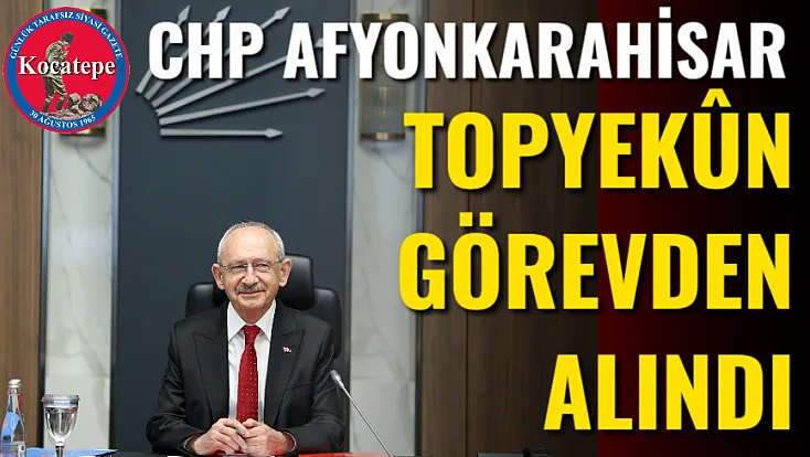 CHP Afyonkarahisar Örgütü Topyekûn Görevden Alındı