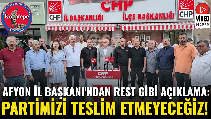 Afyon İl Başkanı'ndan Rest Gibi Açıklama: Partimizi Teslim Etmeyeceğiz!