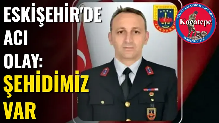 Eskişehir'de Acı Olay: Şehidimiz Var