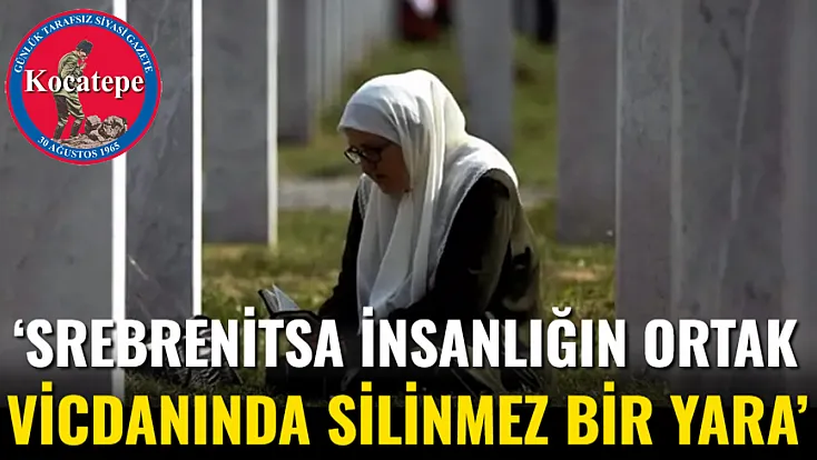 ‘Srebrenitsa İnsanlığın Ortak Vicdanında Silinmez Bir Yara’