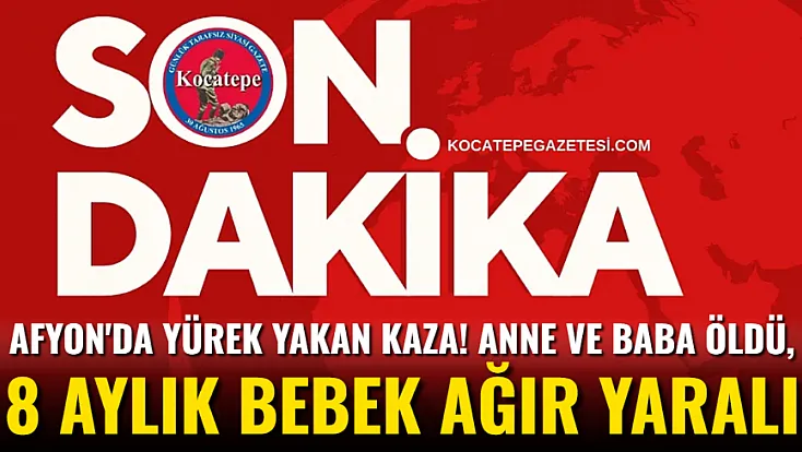 Afyon'da Yürek Yakan Kaza! Anne ve Baba Öldü, 8 Aylık Bebek Ağır Yaralı