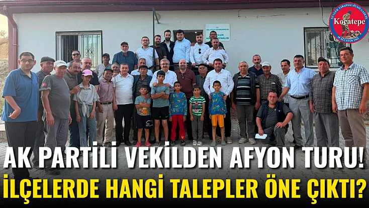 AK Partili Vekilden Afyon Turu! İlçelerde Hangi Talepler Öne Çıktı?