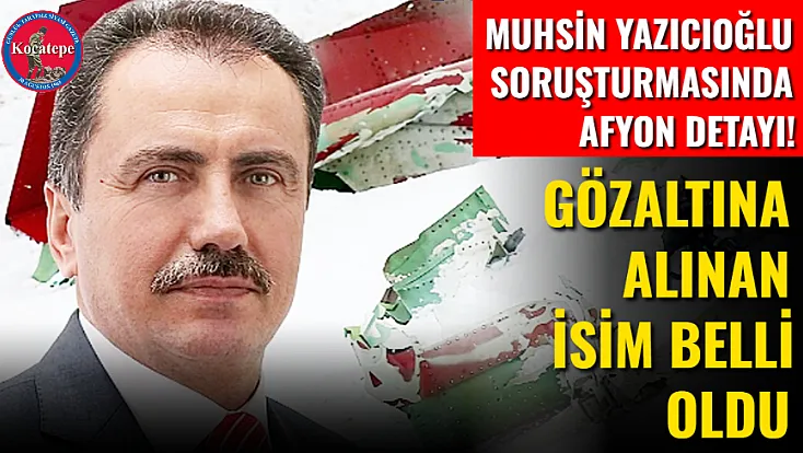 Muhsin Yazıcıoğlu Soruşturmasında Afyon Detayı! Gözaltına Alınan İsim Belli Oldu