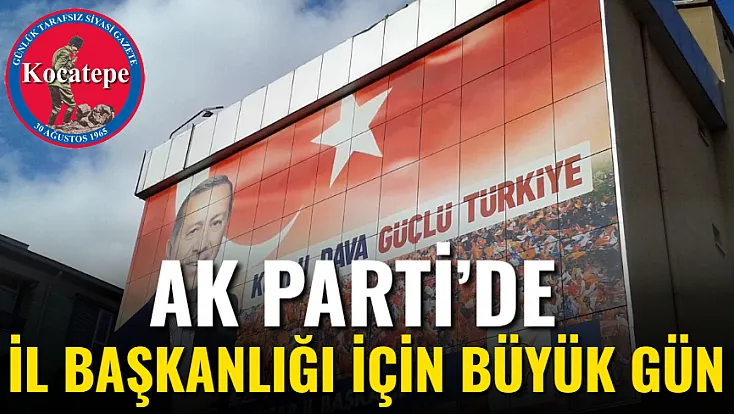 AK Parti’de İl Başkanlığı İçin Büyük Gün