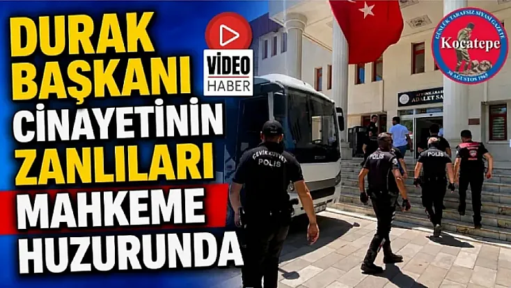 Durak Başkanı Cinayetinin Zanlıları Mahkeme Huzurunda