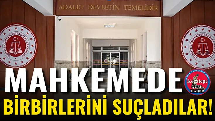Mahkemede Birbirlerini Suçladılar!