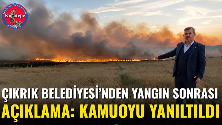 Çıkrık Belediyesi’nden Yangın Sonrası Açıklama: Kamuoyu Yanıltıldı