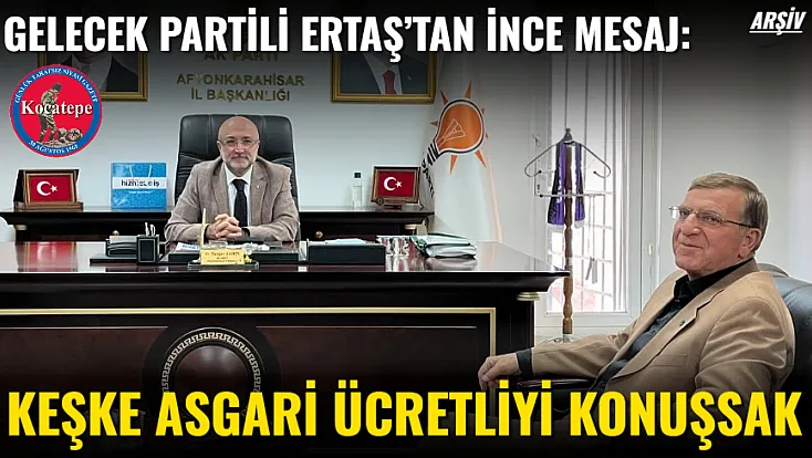 Gelecek Partili Ertaş’tan İnce Mesaj: Keşke Asgari Ücretliyi Konuşsak