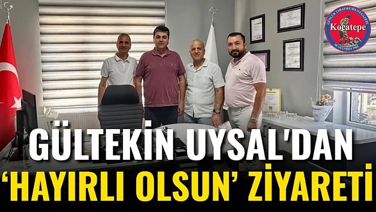 Gültekin Uysal'dan ‘Hayırlı Olsun’ Ziyareti