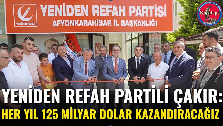 Yeniden Refah Partili Çakır: Her Yıl 125 Milyar Dolar Kazandıracağız