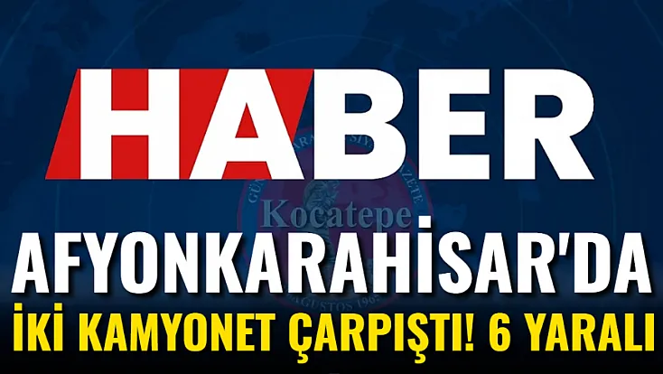 Afyon'da İki Kamyonet Çarpıştı! 6 Yaralı