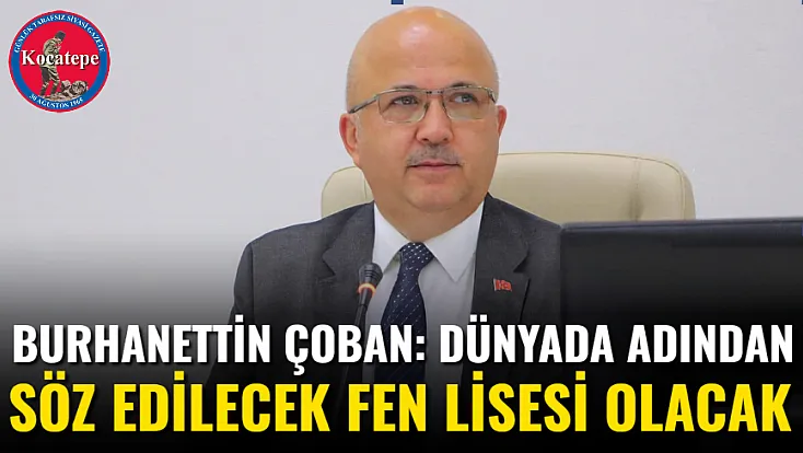 Burhanettin Çoban: Dünyada adından söz edilecek Fen Lisesi olacak