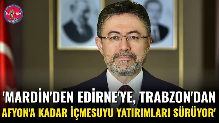 'Mardin'den Edirne'ye, Trabzon'dan Afyon'a Kadar İçmesuyu Yatırımları Sürüyor'
