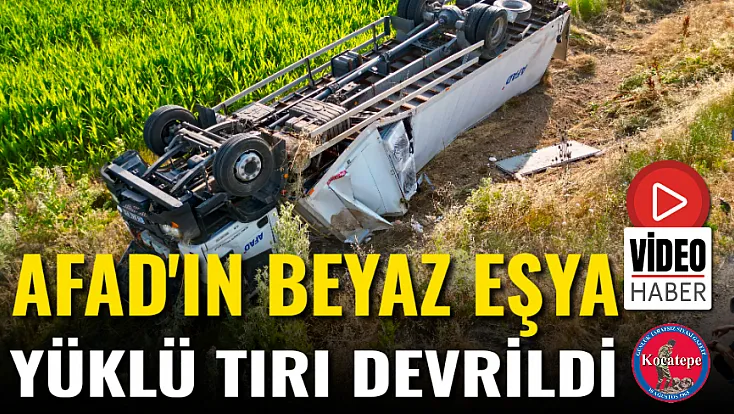 AFAD'ın Beyaz Eşya Yüklü Tırı Devrildi