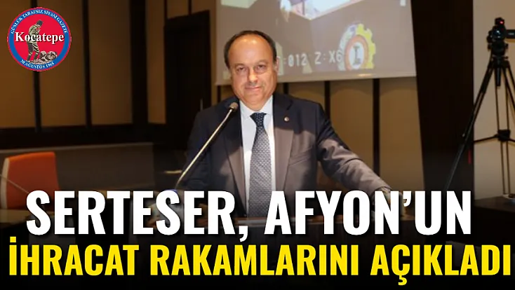 Serteser, Afyon’un İhracat Rakamlarını Açıkladı