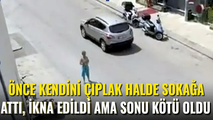 Önce Kendini Çıplak Halde Sokağa Attı, İkna Edildi Ama Sonu Kötü Oldu