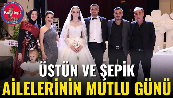 Üstün ve Şepik Ailelerinin Mutlu Günü