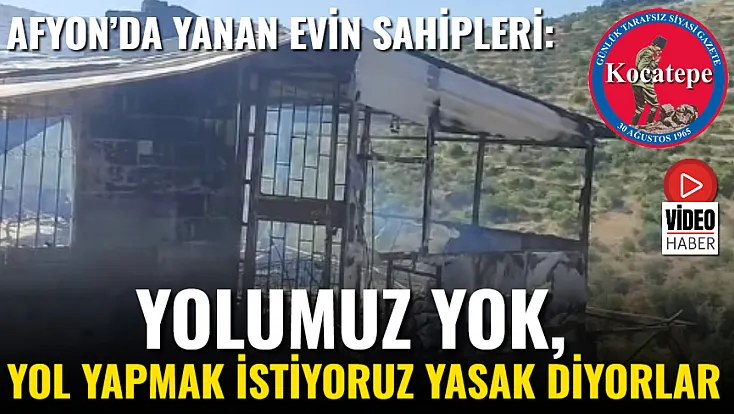 Afyon'da Yanan Evin Sahipleri: Yolumuz Yok, Yol Yapmak İstiyoruz Yasak Diyorlar