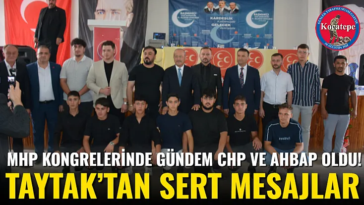MHP Kongrelerinde Gündem CHP Ve Ahbap Oldu! Taytak’tan Sert Mesajlar