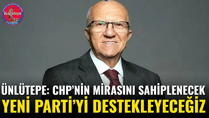 Ünlütepe: CHP’nin Mirasını Sahiplenecek Yeni Parti’yi Destekleyeceğiz
