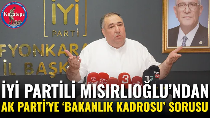 İYİ Partili Mısırlıoğlu’ndan AK Parti’ye ‘Bakanlık Kadrosu’ Sorusu