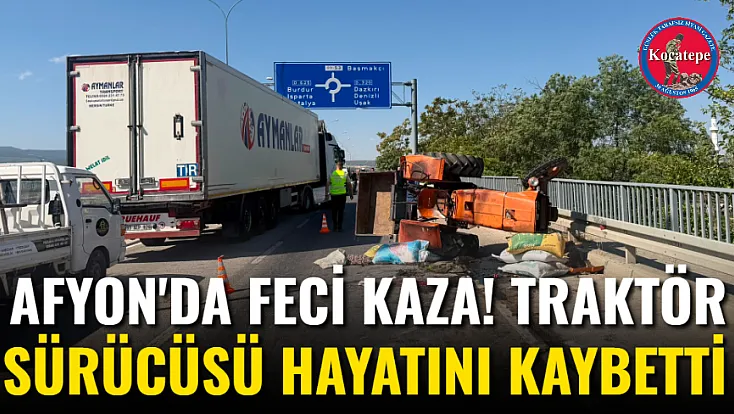 Afyon'da Feci Kaza! Traktör Sürücüsü Hayatını Kaybetti