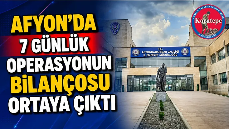 Afyon'da 7 Günlük Operasyonun Bilançosu Ortaya Çıktı