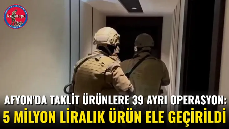 Afyon'da Taklit Ürünlere 39 Ayrı Operasyon: 5 Milyon Liralık Ürün Ele Geçirildi