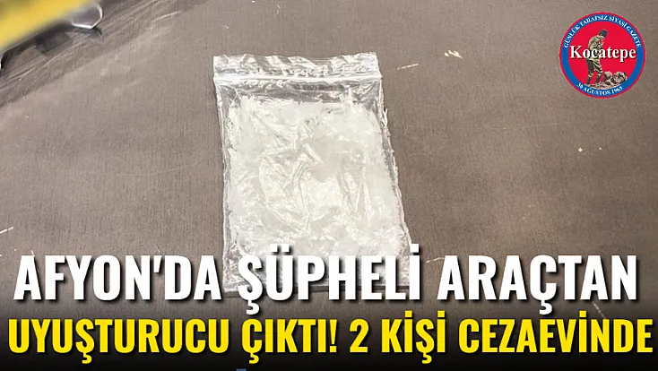 Afyon'da Şüpheli Araçtan Uyuşturucu Çıktı! 2 Kişi Cezaevinde