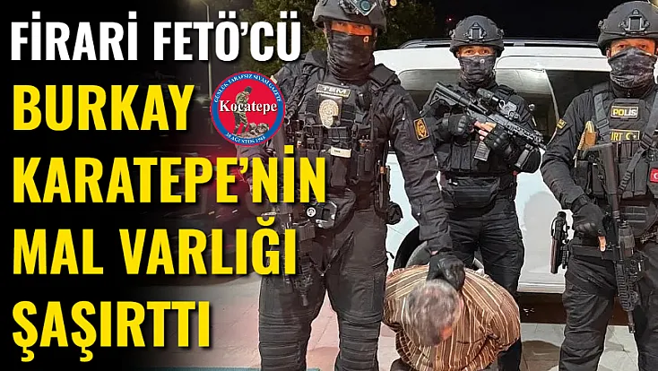 Firari FETÖ’cü Burkay Karatepe’nin Mal Varlığı Şaşırttı
