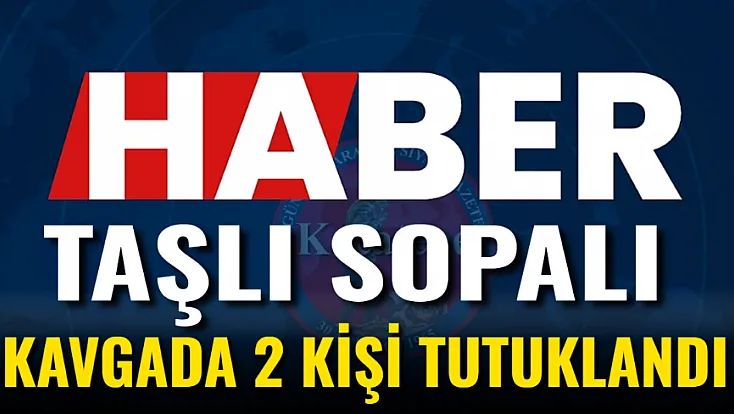 Taşlı Sopalı Kavgada 2 Kişi Tutuklandı