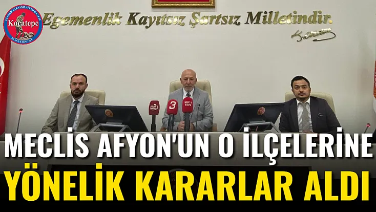 Meclis Afyon'un O İlçelerine Yönelik Kararlar aldı