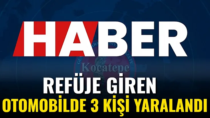 Refüje Giren Otomobilde 3 Kişi Yaralandı