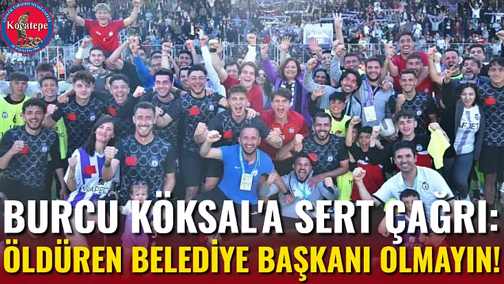 Burcu Köksal'a Sert Çağrı: Öldüren Belediye Başkanı Olmayın!